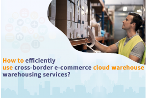如何高效使用跨境電商云倉倉儲服務？