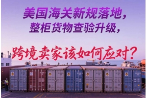 美國海關新規落地，整柜貨物查驗升級，跨境賣家該如何應對？