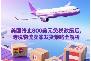 美國終止800美元免稅政策后，跨境物流賣家發貨策略全解析
