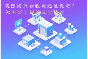 美國海外倉收費還是免費？你需要了解的真實情況