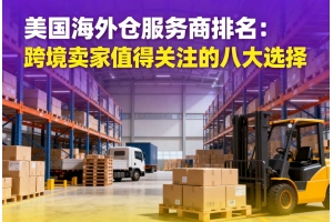 美國海外倉服務商排名：跨境賣家值得關注的八大選擇