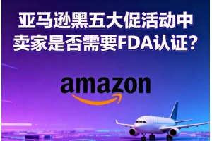 亞馬遜黑五大促活動(dòng)中賣(mài)家是否需要FDA認(rèn)證？