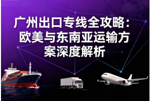 廣州出口專線全攻略：歐美與東南亞運(yùn)輸方案深度解析