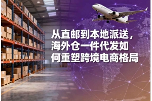 從直郵到本地派送，海外倉一件代發如何重塑跨境電商格局