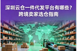 深圳云倉一件代發平臺有哪些？跨境賣家選倉指南