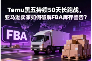 Temu黑五持續(xù)50天長(zhǎng)跑戰(zhàn)，亞馬遜賣(mài)家如何破解FBA庫(kù)存警告？