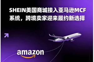 SHEIN美國商城接入亞馬遜MCF系統(tǒng)，跨境賣家迎來履約新選擇