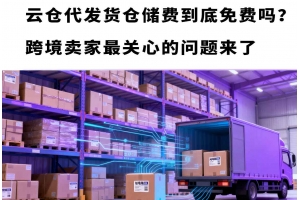 云倉代發貨倉儲費到底免費嗎？跨境賣家最關心的問題來了