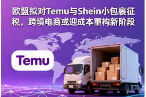 歐盟擬對Temu與Shein小包裹征稅，跨境電商或迎成本重構(gòu)新階段