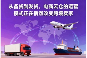 從備貨到發貨，電商云倉的運營模式正在悄然改變跨境賣家