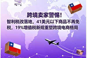 跨境賣家警惕！智利稅改落地，41美元以下商品不再免稅，19%增值稅新規(guī)重塑跨
