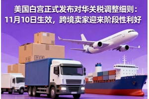 美國白宮正式發(fā)布對華關(guān)稅調(diào)整細(xì)則：11月10日生效，跨境賣家迎來階段性利好