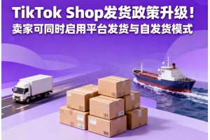 TikTok Shop發貨政策升級！賣家可同時啟用平臺發貨與自發貨模式