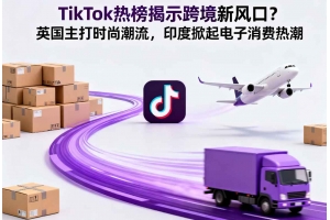 TikTok熱榜揭示跨境新風口？英國主打時尚潮流，印度掀起電子消費熱潮