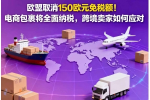 歐盟取消150歐元免稅額！電商包裹將全面納稅，跨境賣家如何應對