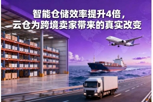智能倉儲效率提升4倍，云倉為跨境賣家帶來的真實改變