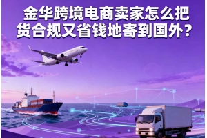 金華跨境電商賣家怎么把貨合規(guī)又省錢地寄到國外？