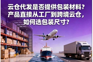 云倉代發是否提供包裝材料？產品直接從工廠到跨境云倉，如何選包裝尺寸？
