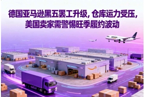 德國亞馬遜黑五罷工升級，倉庫運(yùn)力受壓，美國賣家需警惕旺季履約波動