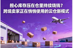 擔心庫存壓在倉里持續燒錢？跨境賣家正在悄悄使用的云倉新模式