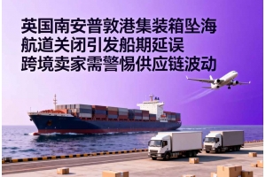 英國南安普敦港集裝箱墜海 航道關(guān)閉引發(fā)船期延誤 跨境賣家需警惕供應(yīng)鏈波動
