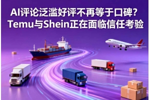 AI評論泛濫好評不再等于口碑？Temu與Shein正在面臨信任考驗(yàn)