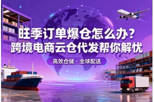 旺季訂單爆倉怎么辦？跨境電商云倉代發(fā)幫你解憂