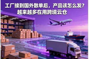 工廠接到國外散單后，產品該怎么發(fā)？越來越多在用跨境云倉