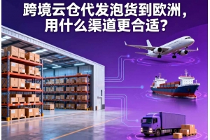跨境云倉代發(fā)泡貨到歐洲，用什么渠道更合適？