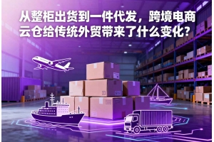 從整柜出貨到一件代發(fā)，跨境電商云倉給傳統(tǒng)外貿帶來了什么變化