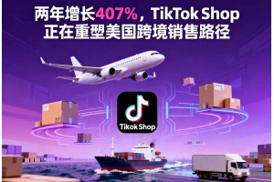 兩年增長407%，TikTok Shop正在重塑美國跨境銷售路徑