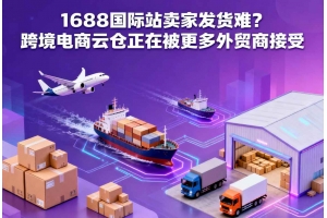 1688國際站賣家發(fā)貨難？跨境電商云倉正在被更多外貿商接受