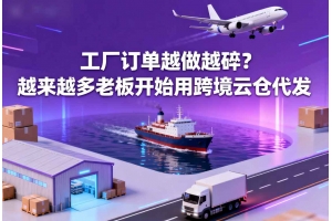 工廠訂單越做越碎？越來越多老板開始用跨境云倉代發(fā)