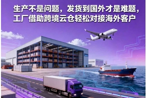 生產不是問題，發(fā)貨到國外才是難題，工廠借助跨境云倉輕松對接海外客戶