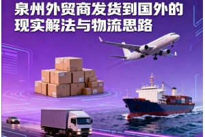 泉州外貿(mào)商發(fā)貨到國外的現(xiàn)實(shí)解法與物流思路