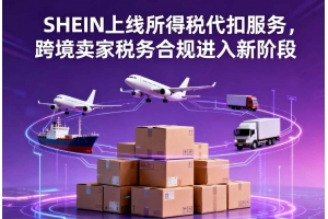 SHEIN上線所得稅代扣服務，跨境賣家稅務合規進入新階段