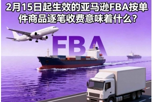2月15日起生效的亞馬遜FBA按單件商品逐筆收費意味著什么？