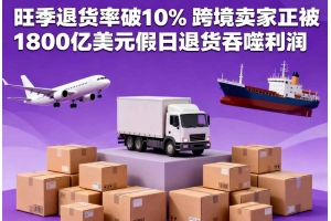 旺季退貨率破10% 跨境賣家正被1800億美元假日退貨吞噬利潤(rùn)