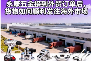 永康五金接到外貿(mào)訂單后，貨物如何順利發(fā)往海外市場