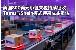 美國(guó)800美元小包關(guān)稅持續(xù)征收，Temu與Shein模式迎來成本重估