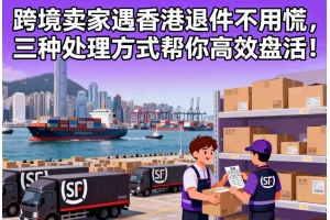 跨境賣家遇香港退件不用慌，三種處理方式幫你高效盤活！