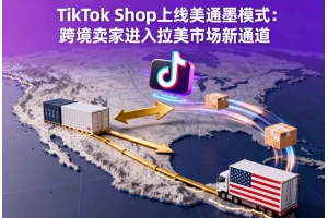 TikTok Shop上線美通墨模式：跨境賣家進入拉美市場新通道