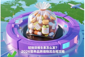 輕拋貨維生素怎么發？2026營養品跨境物流合規攻略