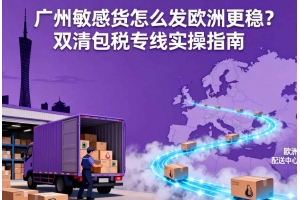 廣州敏感貨怎么發(fā)歐洲更穩(wěn)？雙清包稅專線實(shí)操指南