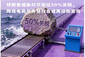 特朗普威脅對華加征50%關稅，跨境電商與外貿行業或再迎新變局