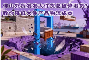 佛山外貿發發大件貨總被算泡貨？教你降低大件產品物流成本